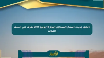 «تطور جديد» أسعار السجائر اليوم 18 يوليو 2025 تعرف على السعر الموحد
